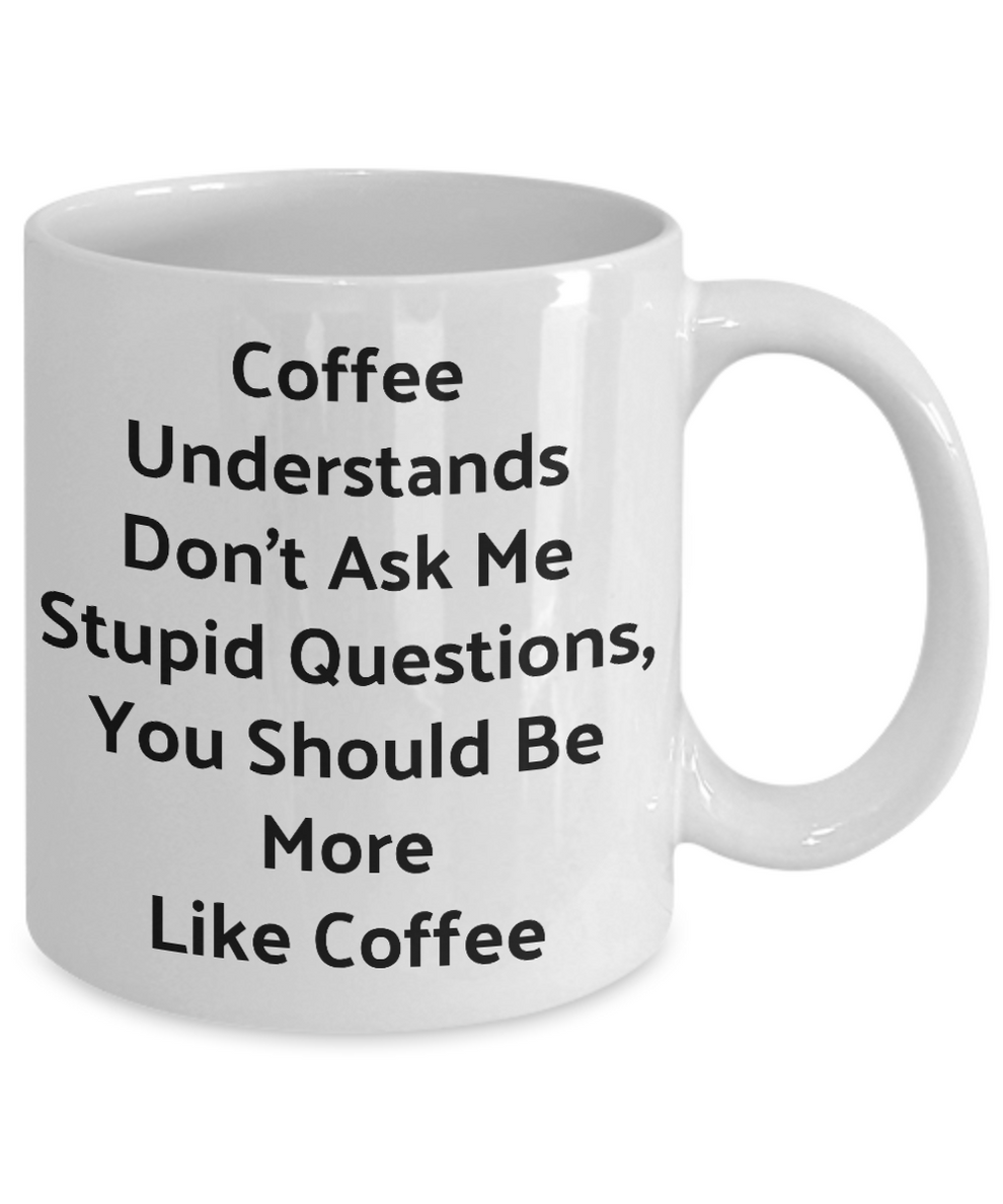 Funny Novelty Coffee Mug-Coffee Understands Don't Ask Me Stupid Questi ...