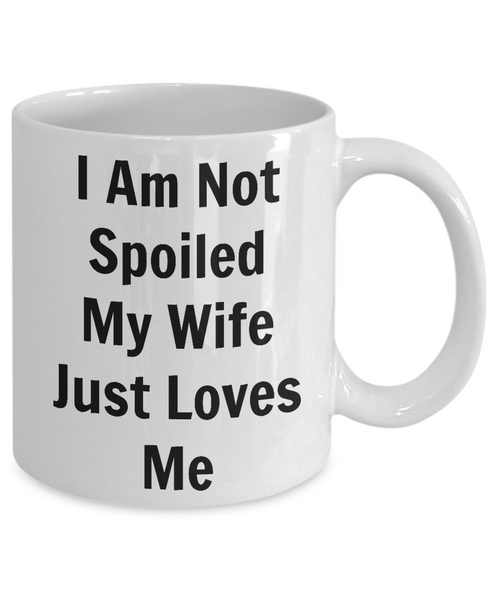 Funny Mugs/I Am Not Spoiled My Wife Just Loves Me/Novelty Coffee Cup/M ...