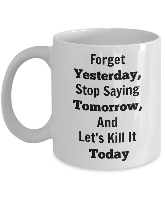 Forget Yesterday, Stop Saying Tomorrow, And Let's Kill It Today Novelty Coffee Mugs With Words