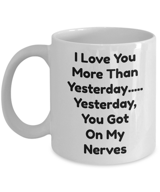 Funny Coffee Mug-I Love You More Than Yesterday you got on my nerve-novelty tea cup gift