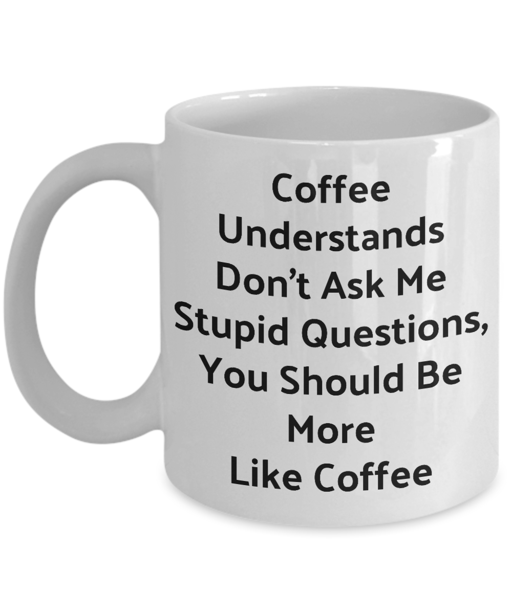 Funny Novelty Coffee Mug-Coffee Understands Don't Ask Me Stupid Questions-Cup Gift