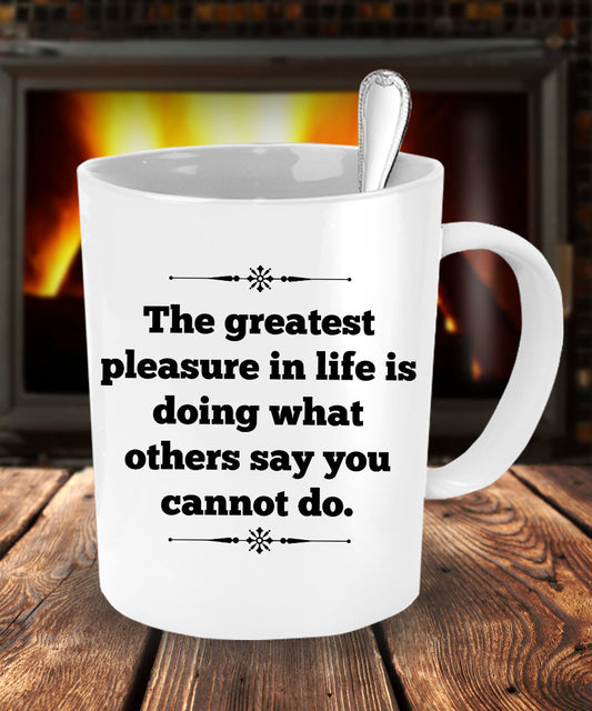 The Greatest Pleasure In Life Is Doing What Others Say You Cannot Do" Coffee Mug Novelty Gift