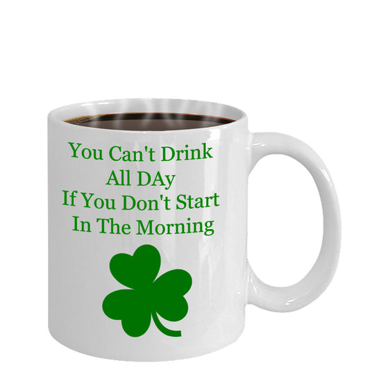 You Can't Drink All Day If You Don't Start In The Morning -Novelty Irish Coffee Mug-Custom Coffee Cup