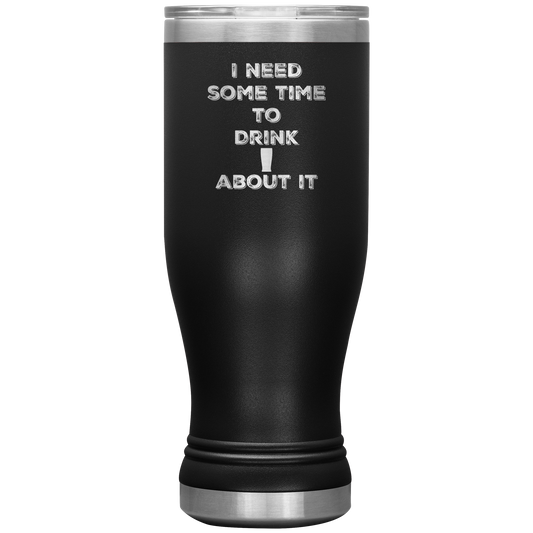 Funny Tumbler 20 oz, I Need Time To Drink About It, Pun Tumbler Gift